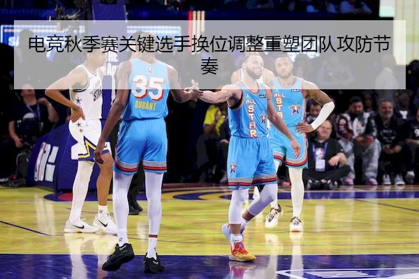 电竞秋季赛关键选手换位调整重塑团队攻防节奏（BANDAO SPORTS）