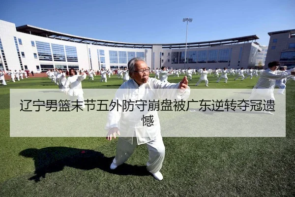 辽宁男篮末节五外防守崩盘被广东逆转夺冠遗憾 | BANDAO SPORTS